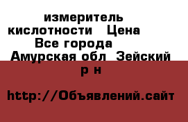 измеритель    кислотности › Цена ­ 380 - Все города  »    . Амурская обл.,Зейский р-н